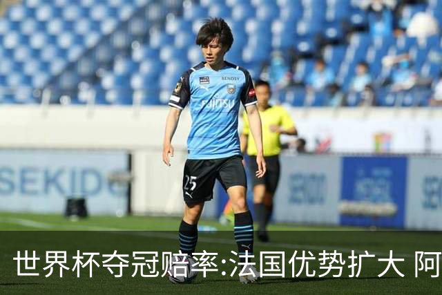 世界杯夺冠赔率:法国优势扩大 阿根廷西班牙紧追