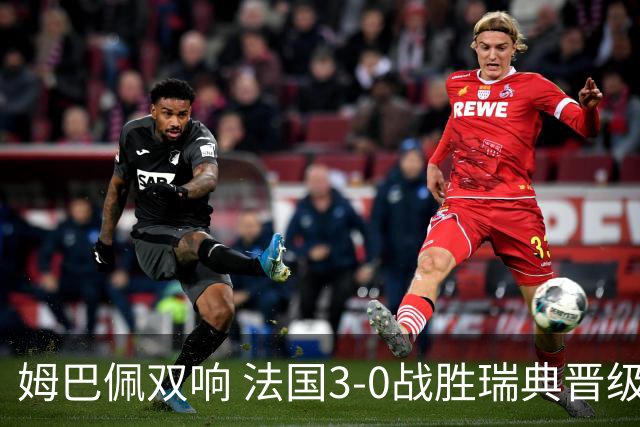 姆巴佩双响 法国3-0战胜瑞典晋级16强