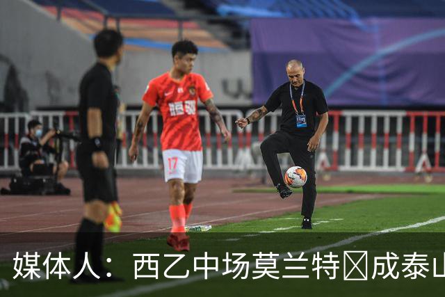 媒体人：西乙中场莫兰特‌成泰山队新外援首选，已经在走手续