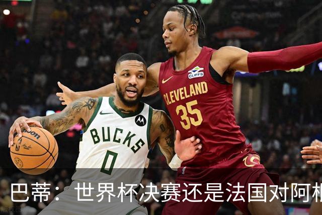 巴蒂：世界杯决赛还是法国对阿根廷 我会回佛罗伦萨参加百年庆典