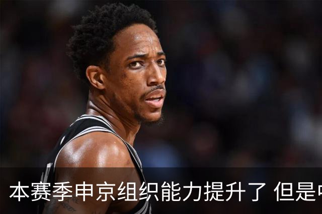 本赛季申京组织能力提升了 但是中远投能力仍需提高