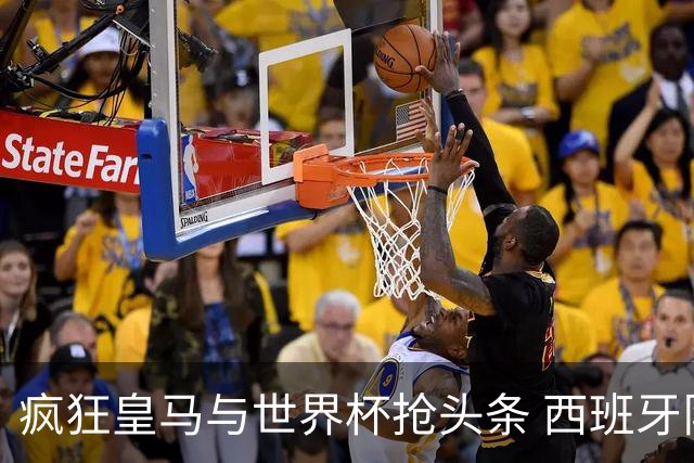 疯狂皇马与世界杯抢头条 西班牙队终又有了他们一席？