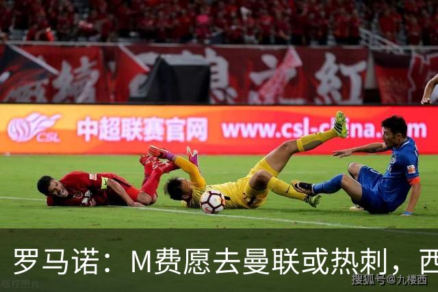 罗马诺：M费愿去曼联或热刺，西汉姆联要求起步价8500万镑