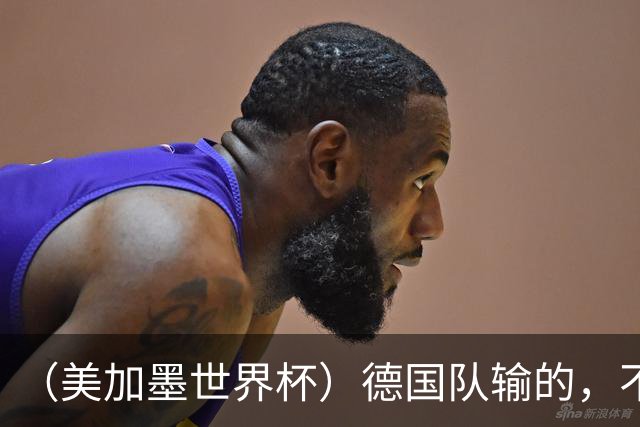 （美加墨世界杯）德国队输的，不只是点球
